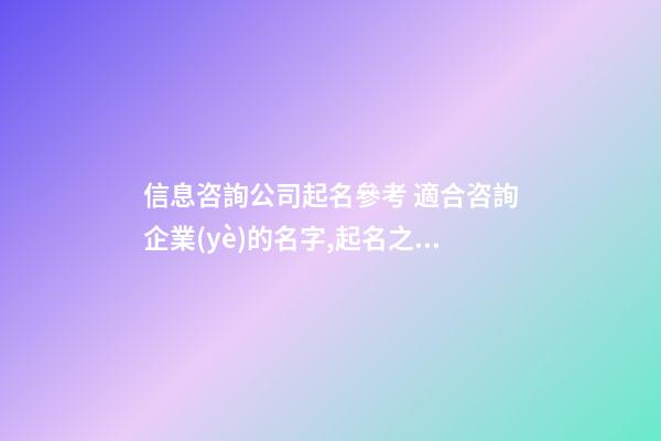 信息咨詢公司起名參考 適合咨詢企業(yè)的名字,起名之家-第1張-公司起名-玄機(jī)派